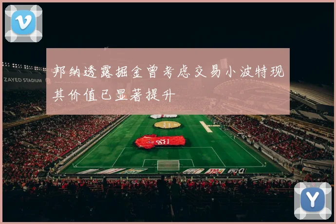 邦纳透露掘金曾考虑交易小波特现其价值已显著提升