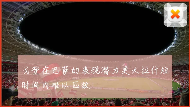 戈登在巴萨的表现潜力更大拉什短时间内难以匹敌