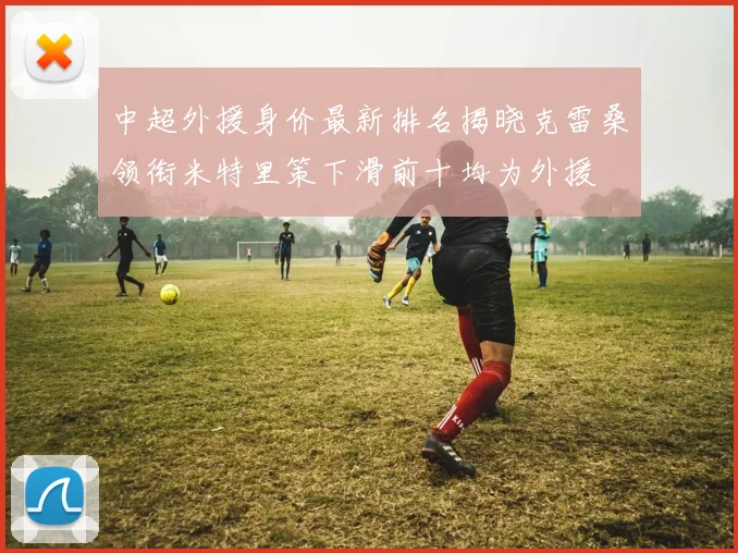 中超外援身价最新排名揭晓克雷桑领衔米特里策下滑前十均为外援