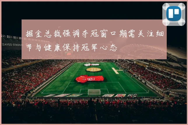 掘金总裁强调夺冠窗口期需关注细节与健康保持冠军心态