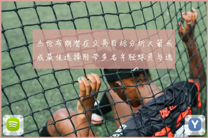 杰伦布朗潜在交易目标分析火箭或成最佳选择附带多名年轻球员与选秀权