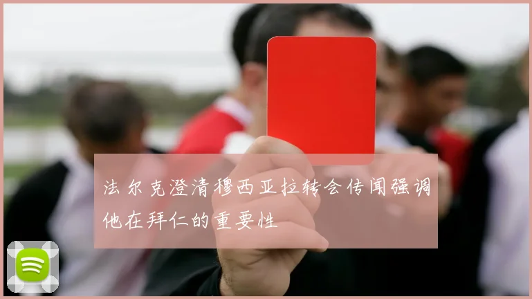 法尔克澄清穆西亚拉转会传闻强调他在拜仁的重要性