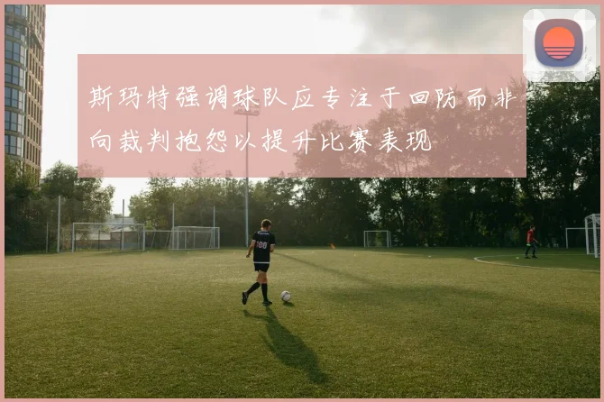 斯玛特强调球队应专注于回防而非向裁判抱怨以提升比赛表现
