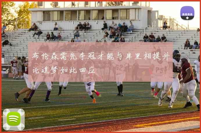 布伦森需先夺冠才能与库里相提并论追梦如此回应