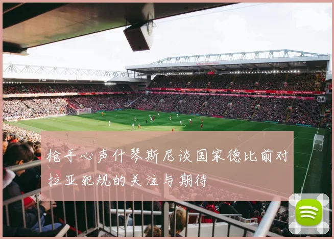 枪手心声什琴斯尼谈国家德比前对拉亚犯规的关注与期待
