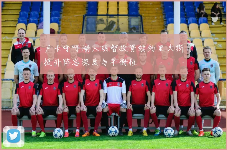 卢卡呼吁湖人明智投资续约里夫斯提升阵容深度与平衡性
