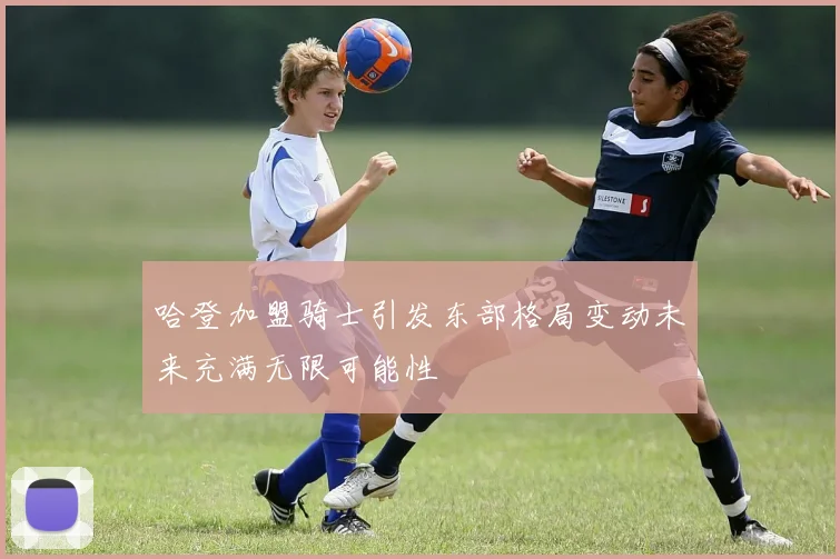 哈登加盟骑士引发东部格局变动未来充满无限可能性