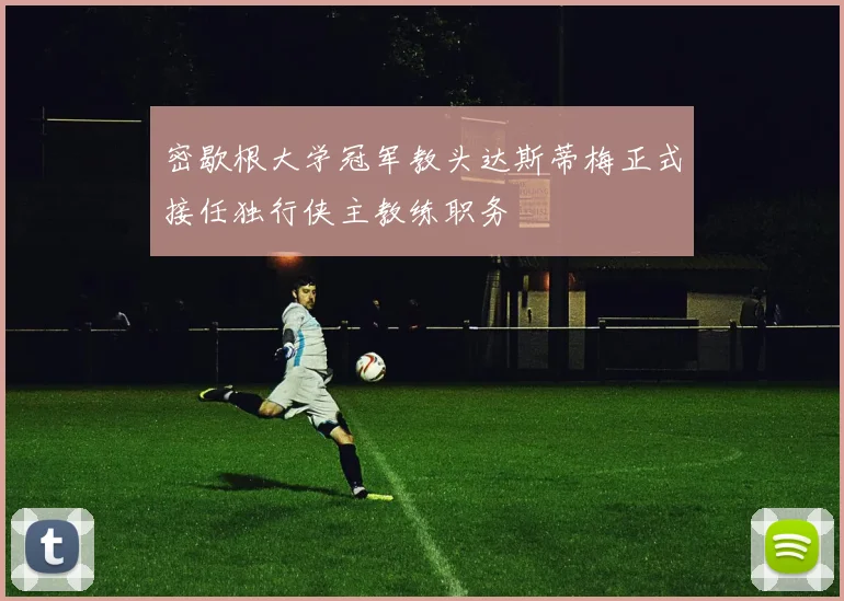 密歇根大学冠军教头达斯蒂梅正式接任独行侠主教练职务