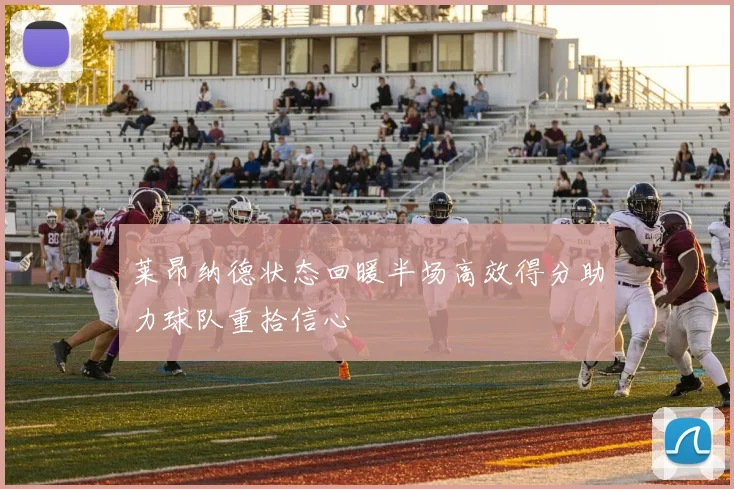 莱昂纳德状态回暖半场高效得分助力球队重拾信心
