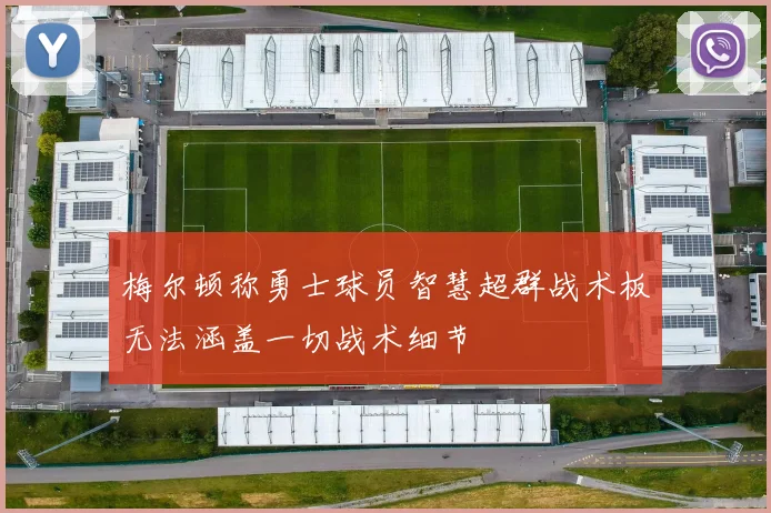梅尔顿称勇士球员智慧超群战术板无法涵盖一切战术细节