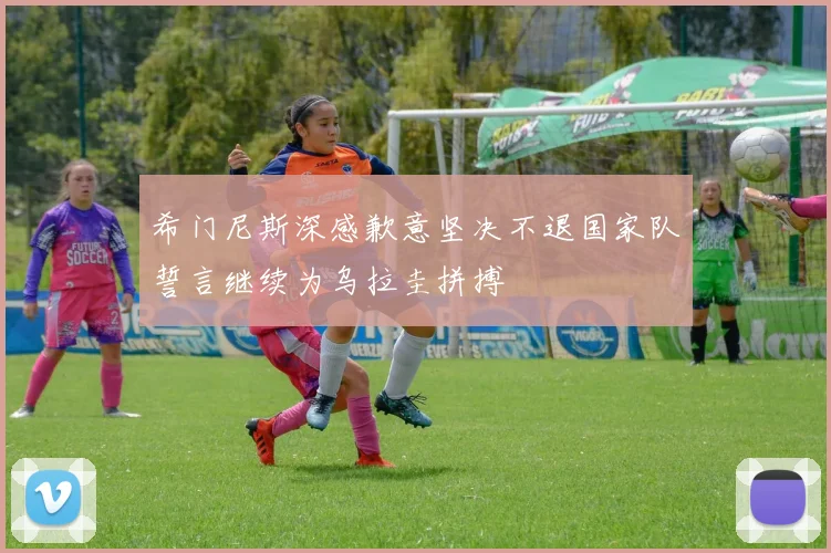 希门尼斯深感歉意坚决不退国家队誓言继续为乌拉圭拼搏